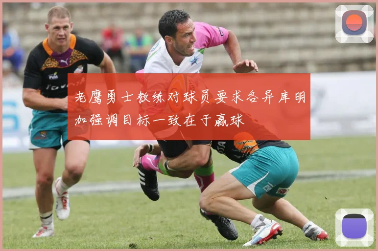 老鹰勇士教练对球员要求各异库明加强调目标一致在于赢球