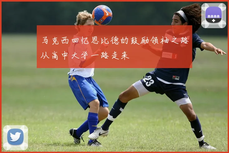 马克西回忆恩比德的鼓励领袖之路从高中大学一路走来